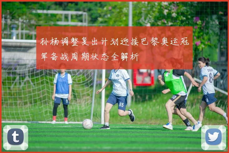 孙杨调整复出计划迎接巴黎奥运冠军备战周期状态全解析