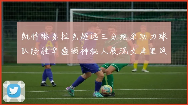 凯特琳克拉克超远三分绝杀助力球队险胜华盛顿神秘人展现女库里风采