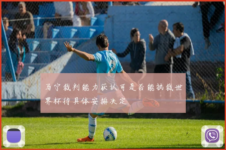 马宁裁判能力获认可是否能执裁世界杯待具体安排决定