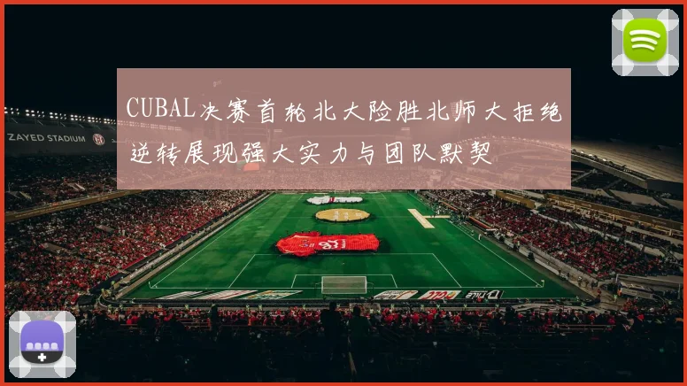CUBAL决赛首轮北大险胜北师大拒绝逆转展现强大实力与团队默契
