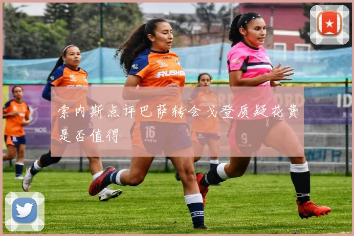 索内斯点评巴萨转会戈登质疑花费是否值得